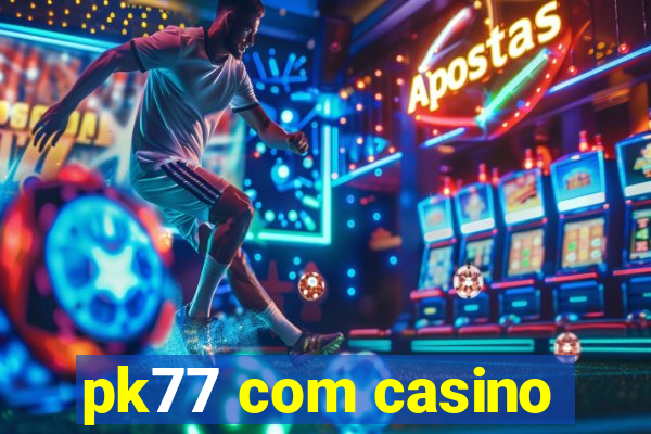 pk77 com casino